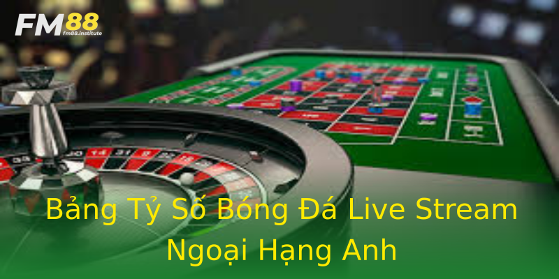 Bảng Tỷ Số Bóng Đá Live Stream Ngoại Hạng Anh Bảng Tỷ Số Bóng Đá Live Stream Ngoại Hạng Anh