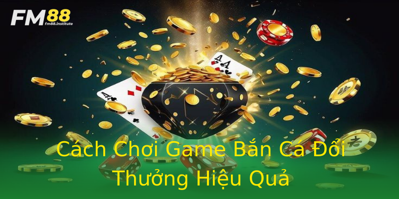 Cách Chơi Game Bắn Cá Đổi Thưởng Hiệu Quả Cách Chơi Game Bắn Cá Đổi Thưởng Hiệu Quả