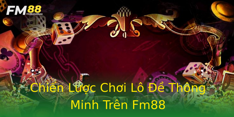 Chiến Lược Chơi Lô Đề Thông Minh Trên Fm88 Chiến Lược Chơi Lô Đề Thông Minh Trên Fm88