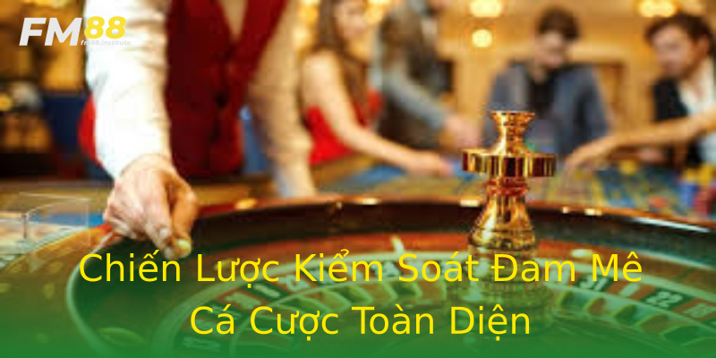 Chiến Lược Kiểm Soát Đam Mê Cá Cược Toàn Diện Chiến Lược Kiểm Soát Đam Mê Cá Cược Toàn Diện