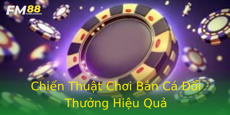 Chiến Thuật Chơi Bắn Cá Đổi Thưởng Hiệu Quả Chiến Thuật Chơi Bắn Cá Đổi Thưởng Hiệu Quả