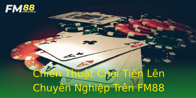 Chiến Thuật Chơi Tiến Lên Chuyên Nghiệp Trên FM88 Chiến Thuật Chơi Tiến Lên Chuyên Nghiệp Trên FM88