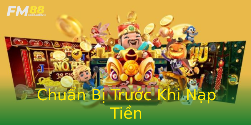 Chuẩn Bị Trước Khi Nạp Tiền Chuẩn Bị Trước Khi Nạp Tiền