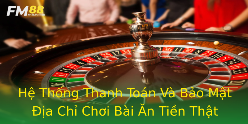 Hệ Thống Thanh Toán Và Bảo Mật Địa Chỉ Chơi Bài Ăn Tiền Thật Hệ Thống Thanh Toán Và Bảo Mật Địa Chỉ Chơi Bài Ăn Tiền Thật
