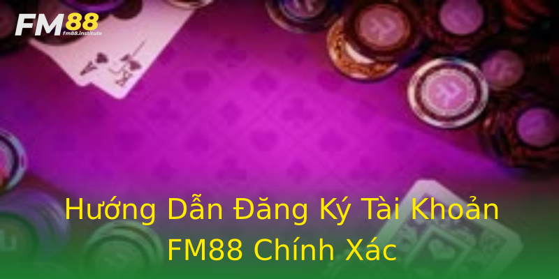 Hướng Dẫn Đăng Ký Tài Khoản FM88 Chính Xác Hướng Dẫn Đăng Ký Tài Khoản FM88 Chính Xác