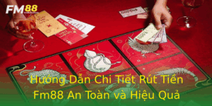 Huong Dan Chi Tiet Rut Tien Fm88 An Toan Va Hieu Qua