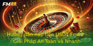 Huong Dan Nap Tien Usdt Fm88 Giai Phap An Toan Va Nhanh Chong