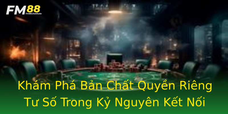 Khám Phá Bản Chất Quyền Riêng Tư Số Trong Kỷ Nguyên Kết Nối Khám Phá Bản Chất Quyền Riêng Tư Số Trong Kỷ Nguyên Kết Nối