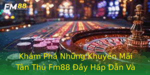 Kham Pha Nhung Khuyen Mai Tan Thu Fm88 Ay Hap Dan Va Co Hoi Vang