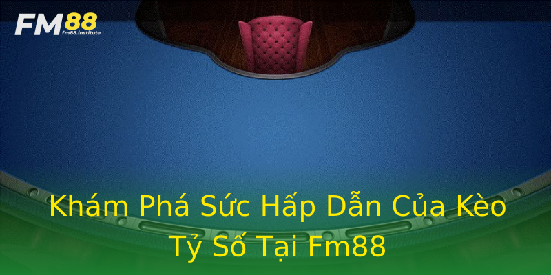 Khám Phá Sức Hấp Dẫn Của Kèo Tỷ Số Tại Fm88 Khám Phá Sức Hấp Dẫn Của Kèo Tỷ Số Tại Fm88