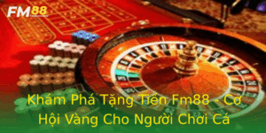 Kham Pha Tang Tien Fm88 Co Hoi Vang Cho Nguoi Choi Ca Cuoc Online