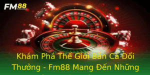 Kham Pha The Gioi Ban Ca Oi Thuong Fm88 Mang En Nhung Trai Nghiem Inh Cao