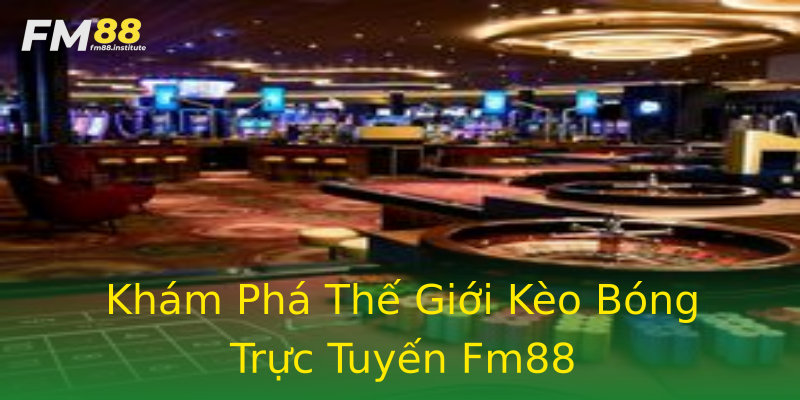 Khám Phá Thế Giới Kèo Bóng Trực Tuyến Fm88 Khám Phá Thế Giới Kèo Bóng Trực Tuyến Fm88