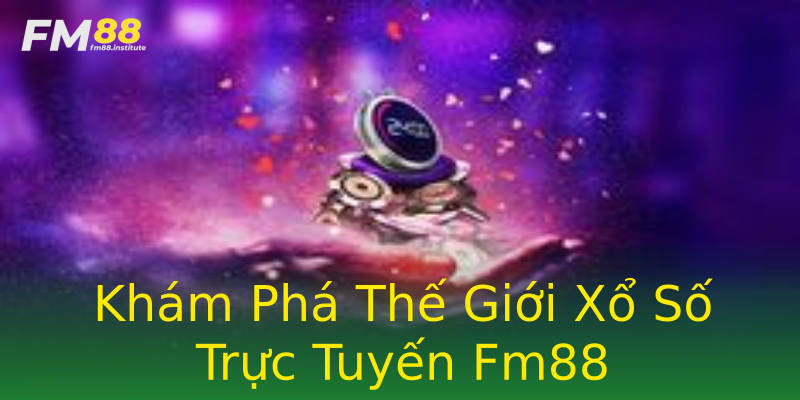 Khám Phá Thế Giới Xổ Số Trực Tuyến Fm88 Khám Phá Thế Giới Xổ Số Trực Tuyến Fm88