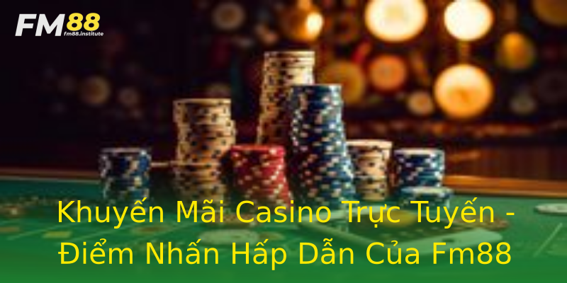 Khuyến Mãi Casino Trực Tuyến - Điểm Nhấn Hấp Dẫn Của Fm88 Khuyến Mãi Casino Trực Tuyến - Điểm Nhấn Hấp Dẫn Của Fm88