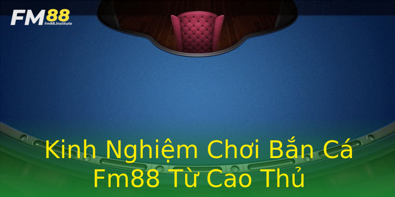 Kinh Nghiệm Chơi Bắn Cá Fm88 Từ Cao Thủ Kinh Nghiệm Chơi Bắn Cá Fm88 Từ Cao Thủ