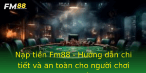 Nap Tien Fm88 Huong Dan Chi Tiet Va An Toan Cho Nguoi Choi Truc Tuyen
