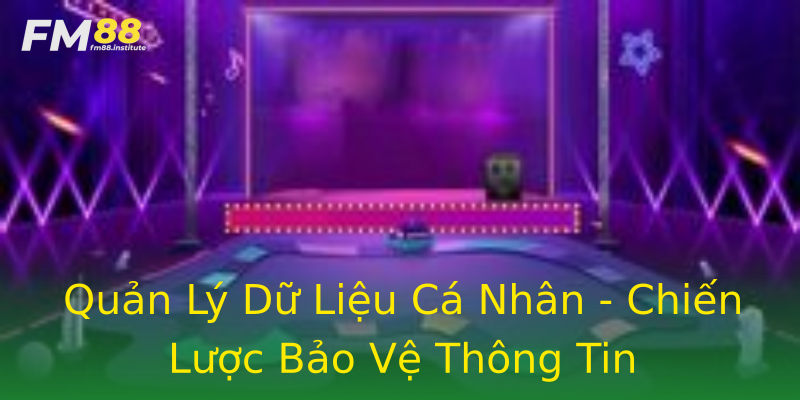 Quản Lý Dữ Liệu Cá Nhân - Chiến Lược Bảo Vệ Thông Tin Quản Lý Dữ Liệu Cá Nhân - Chiến Lược Bảo Vệ Thông Tin