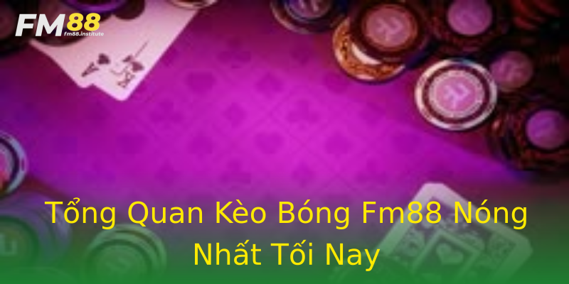 Tổng Quan Kèo Bóng Fm88 Nóng Nhất Tối Nay Tổng Quan Kèo Bóng Fm88 Nóng Nhất Tối Nay