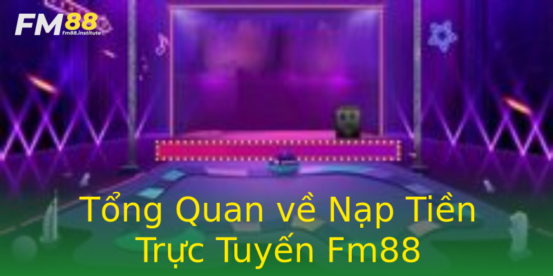Tổng Quan về Nạp Tiền Trực Tuyến Fm88 Tổng Quan về Nạp Tiền Trực Tuyến Fm88