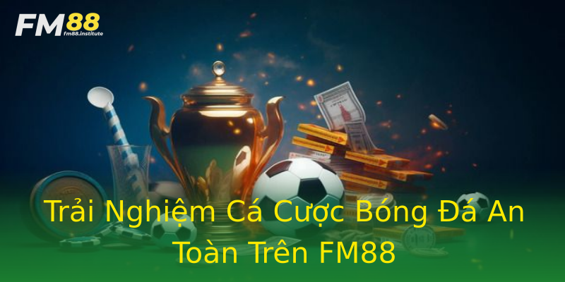 Trải Nghiệm Cá Cược Bóng Đá An Toàn Trên FM88 Trải Nghiệm Cá Cược Bóng Đá An Toàn Trên FM88