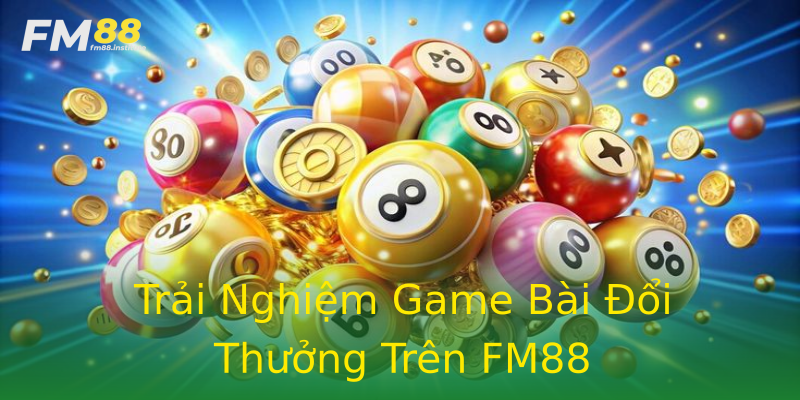 Trải Nghiệm Game Bài Đổi Thưởng Trên FM88 Trải Nghiệm Game Bài Đổi Thưởng Trên FM88